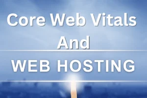 Core Web Vitals and Hosting: A Silent Partnership